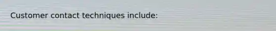 Customer contact techniques include: