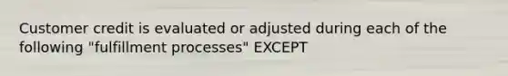 Customer credit is evaluated or adjusted during each of the following "fulfillment processes" EXCEPT