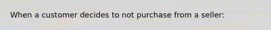 When a customer decides to not purchase from a seller: