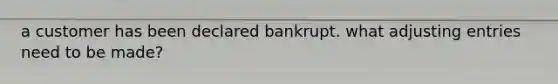 a customer has been declared bankrupt. what adjusting entries need to be made?