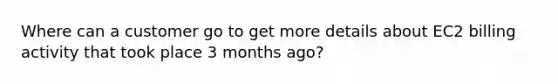 Where can a customer go to get more details about EC2 billing activity that took place 3 months ago?