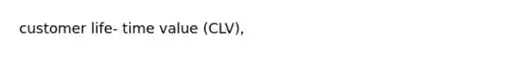 customer life- time value (CLV),