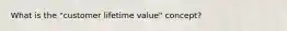 What is the "customer lifetime value" concept?