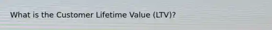 What is the Customer Lifetime Value (LTV)?