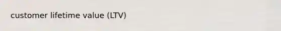 customer lifetime value (LTV)