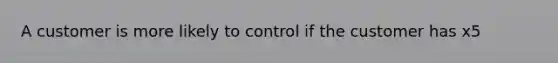 A customer is more likely to control if the customer has x5