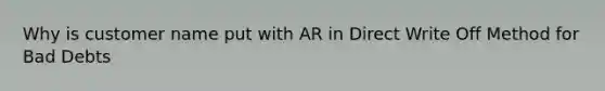 Why is customer name put with AR in Direct Write Off Method for Bad Debts