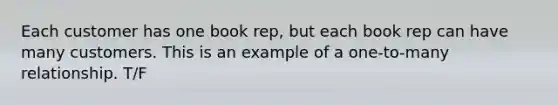 Each customer has one book rep, but each book rep can have many customers. This is an example of a one-to-many relationship. T/F