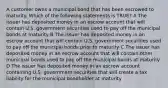 A customer owns a municipal bond that has been escrowed to maturity. Which of the following statements is TRUE? A The issuer has deposited money in an escrow account that will contain U.S. government securities used to pay off the municipal bonds at maturity B The issuer has deposited money in an escrow account that will contain U.S. government securities used to pay off the municipal bonds prior to maturity C The issuer has deposited money in an escrow account that will contain other municipal bonds used to pay off the municipal bonds at maturity D The issuer has deposited money in an escrow account containing U.S. government securities that will create a tax liability for the municipal bondholder at maturity