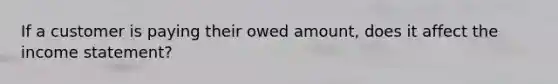 If a customer is paying their owed amount, does it affect the income statement?