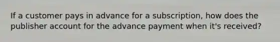 If a customer pays in advance for a subscription, how does the publisher account for the advance payment when it's received?