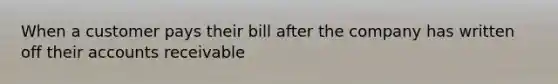 When a customer pays their bill after the company has written off their accounts receivable