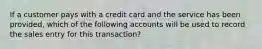 If a customer pays with a credit card and the service has been provided, which of the following accounts will be used to record the sales entry for this transaction?