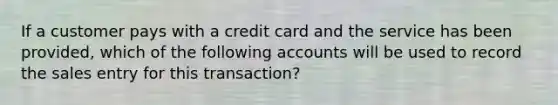 If a customer pays with a credit card and the service has been provided, which of the following accounts will be used to record the sales entry for this transaction?