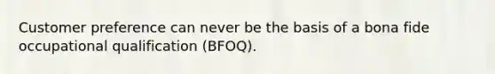 Customer preference can never be the basis of a bona fide occupational qualification (BFOQ).