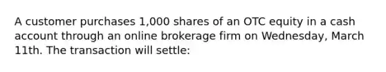 A customer purchases 1,000 shares of an OTC equity in a cash account through an online brokerage firm on Wednesday, March 11th. The transaction will settle: