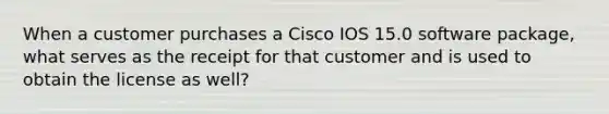 When a customer purchases a Cisco IOS 15.0 software package, what serves as the receipt for that customer and is used to obtain the license as well?