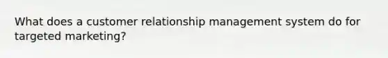 What does a customer relationship management system do for targeted marketing?