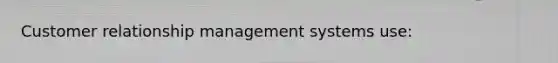 Customer relationship management systems use: