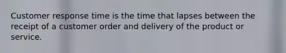 Customer response time is the time that lapses between the receipt of a customer order and delivery of the product or service.