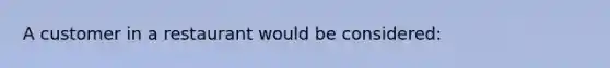 A customer in a restaurant would be considered: