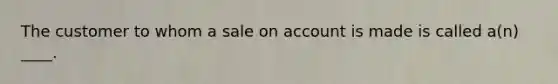 The customer to whom a sale on account is made is called a(n) ____.