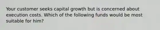 Your customer seeks capital growth but is concerned about execution costs. Which of the following funds would be most suitable for him?