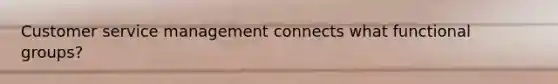 Customer service management connects what functional groups?