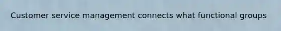 Customer service management connects what functional groups