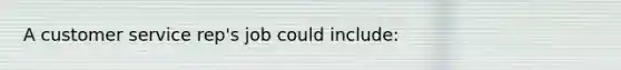 A customer service rep's job could include: