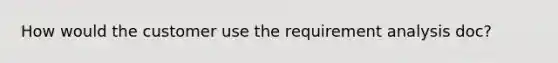 How would the customer use the requirement analysis doc?