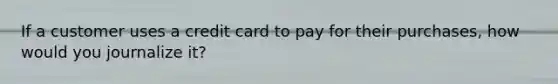 If a customer uses a credit card to pay for their purchases, how would you journalize it?