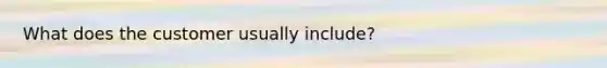 What does the customer usually include?