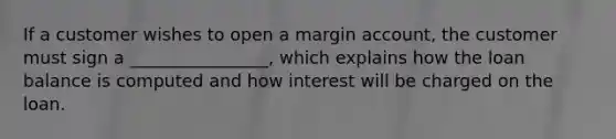 If a customer wishes to open a margin account, the customer must sign a ________________, which explains how the loan balance is computed and how interest will be charged on the loan.