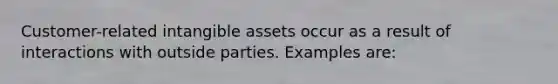 Customer-related intangible assets occur as a result of interactions with outside parties. Examples are: