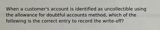 When a customer's account is identified as uncollectible using the allowance for doubtful accounts method, which of the following is the correct entry to record the write-off?