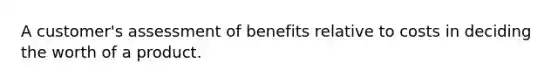 A customer's assessment of benefits relative to costs in deciding the worth of a product.