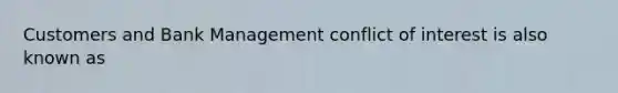 Customers and Bank Management conflict of interest is also known as