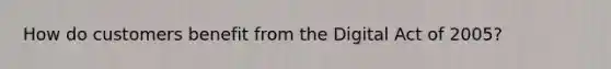 How do customers benefit from the Digital Act of 2005?