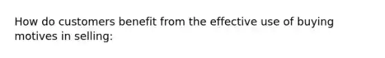 How do customers benefit from the effective use of buying motives in selling: