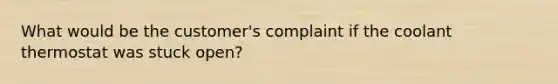 What would be the customer's complaint if the coolant thermostat was stuck open?