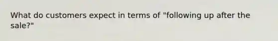 What do customers expect in terms of "following up after the sale?"