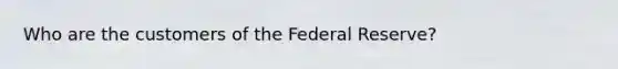 Who are the customers of the Federal Reserve?