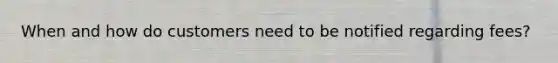 When and how do customers need to be notified regarding fees?