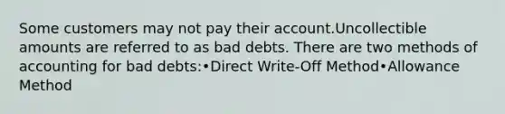 Some customers may not pay their account.Uncollectible amounts are referred to as bad debts. There are two methods of accounting for bad debts:•Direct Write-Off Method•Allowance Method