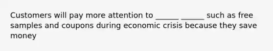 Customers will pay more attention to ______ ______ such as free samples and coupons during economic crisis because they save money