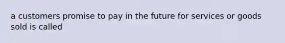 a customers promise to pay in the future for services or goods sold is called