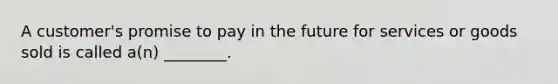 A​ customer's promise to pay in the future for services or goods sold is called​ a(n) ________.