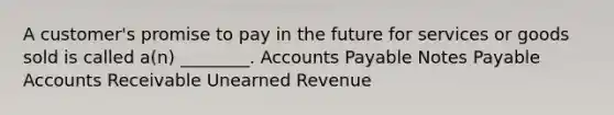 A customer's promise to pay in the future for services or goods sold is called a(n) ________. Accounts Payable Notes Payable Accounts Receivable Unearned Revenue