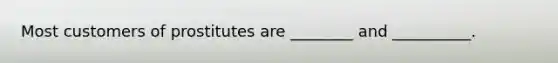 Most customers of prostitutes are ________ and __________.